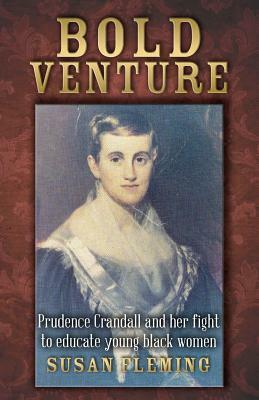 Bold Venture: Prudence Crandall and her fight to educate young black women by Susan Fleming