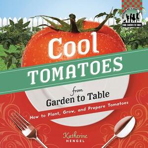 Cool Tomatoes from Garden to Table: How to Plant, Grow, and Prepare Tomatoes by Katherine Hengel