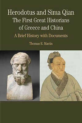 Herodotus and Sima Qian: The First Great Historians of Greece and China: A Brief History with Documents by Thomas R. Martin