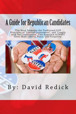 A Guide for Republican Candidates: This Book Promotes the Traditional GOP Principles of ?Limited Government?, and ?Comply with the Constitution?. This by David Redick