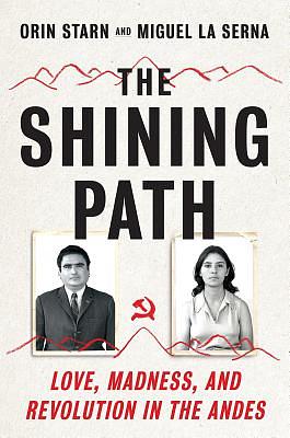 The Shining Path: Love, Madness, and Revolution in the Andes by Orin Starn, Miguel La Serna