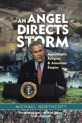 An Angel Directs the Storm: Apocalyptic Religion and American Empire by Michael S. Northcott