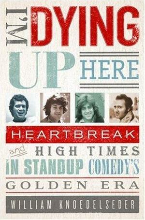 I'm Dying Up Here: Heartbreak and high times in stand-up comedy's golden era by William Knoedelseder