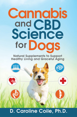 Cannabis and CBD Science for Dogs: Natural Supplements to Support Healthy Living and Graceful Aging by D. Caroline Coile