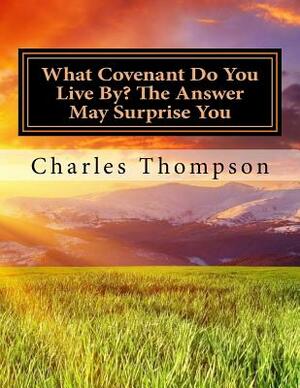 What Covenant Do You Live By? The Answer May Surprise You: Bible Study by Charles Thompson