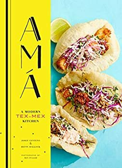 Ama: A Modern Tex-Mex Kitchen by Ren Fuller, Betty Hallock, Josef Centeno