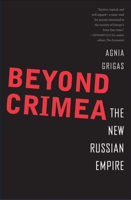 Beyond Crimea: The New Russian Empire by Agnia Grigas