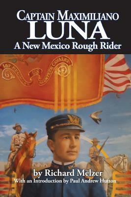 Captain Maximiliano Luna: A New Mexico Rough Rider by Richard Melzer