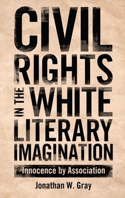 Civil Rights in the White Literary Imagination: Innocence by Association by Jonathan W. Gray