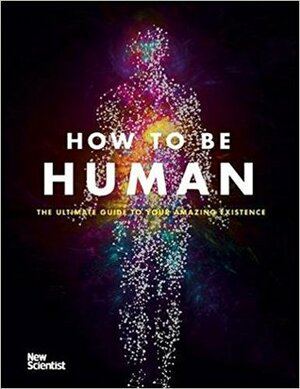 How to be Human: Consciousness, Language and 48 More Things that Make You You by New Scientist