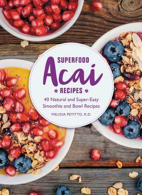 Superfood Acai Recipes: 40 Natural and Super-Easy Smoothie and Bowl Recipes by Melissa Petitto R. D.