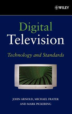 Digital Television: Technology and Standards by John Arnold, Michael Frater, Mark Pickering