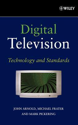 Digital Television: Technology and Standards by John Arnold, Michael Frater, Mark Pickering
