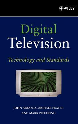 Digital Television: Technology and Standards by John Arnold, Mark Pickering, Michael Frater