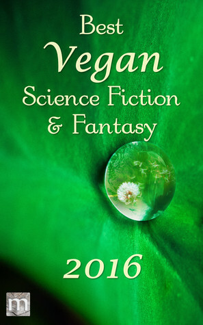 Best Vegan Science Fiction & Fantasy 2016 (Best Vegan SFF, #1) by Stewart C. Baker, B. Morris Allen, Kate O'Connor, George Nikolopoulos, Tracy Canfield, Jack Noble, James Ross, J.S. Arquin, Hamilton Perez, Jarod K. Anderson, Kelly Sandoval, Mark Rookyard, K.G. Anderson