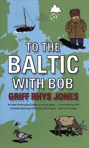 To the Baltic With Bob : An Epic Misadventure by Griff Rhys Jones, Griff Rhys Jones