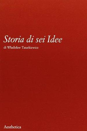 Storia Di Sei Idee: L'arte, Il Bello, La Forma, La Creatività, L'imitazione, L'esperienza Estetica by Władysław Tatarkiewicz, Władysław Tatarkiewicz