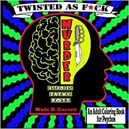 Twisted as F*ck: An Adult Coloring Book for Psychos by Wade H. Garrett