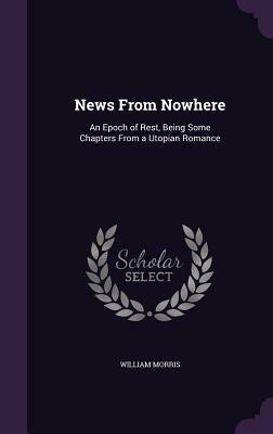 News from Nowhere: An Epoch of Rest, Being Some Chapters from a Utopian Romance by William Morris