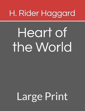 Heart of the World: Large Print by H. Rider Haggard