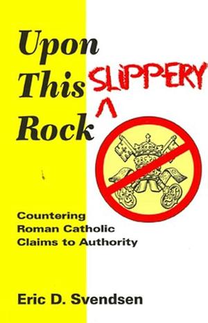 Upon This Slippery Rock: Countering Roman Catholic Claims to Authority by Eric Svendsen, J.C. Ryle