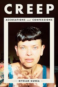 Creep: Accusations and Confessions by Myriam Gurba