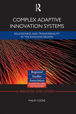 Complex Adaptive Innovation Systems: Relatedness and Transversality in the Evolving Region by Philip Cooke