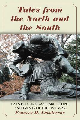 Tales from the North and the South: Twenty-Four Remarkable People and Events of the Civil War by Frances H. Casstevens