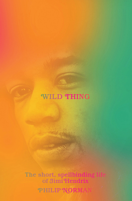 Wild Thing: The Short, Spellbinding Life of Jimi Hendrix by Philip Norman