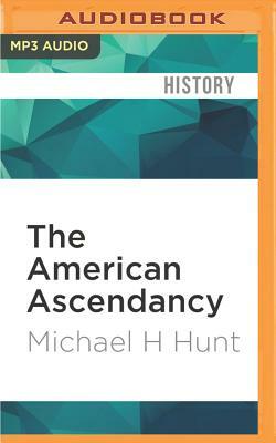 The American Ascendancy: How the United States Gained and Wielded Global Dominance by Michael H. Hunt