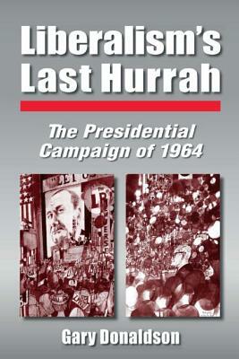 Liberalism's Last Hurrah: The Presidential Campaign of 1964 by Robert H. Donaldson