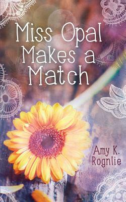 Miss Opal Makes a Match: A Miss Opal Story Book 1 by Amy K. Rognlie