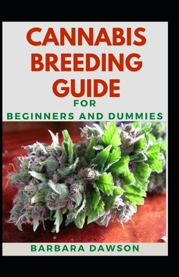 Cannabis Breeding Guide For Beginners And Dummies: Fundamentals Guide To Cannabis Breeding by Barbara Dawson