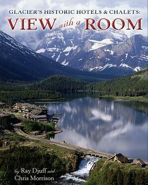 Glacier's Historic Hotels & Chalets: View with a Room by Ray Djuff, Chris Morrison