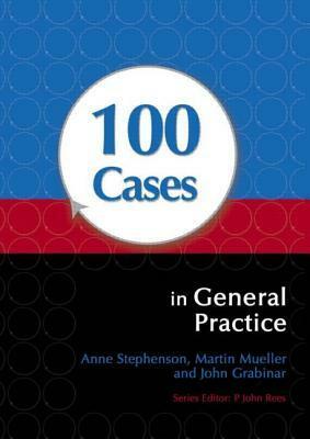 100 Cases in General Practice by John Grabinar, Anne E. Stephenson, Martin Mueller