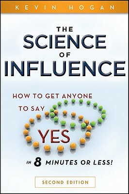 The Science of Influence: How to Get Anyone to Say "yes" in 8 Minutes or Less! by Kevin Hogan