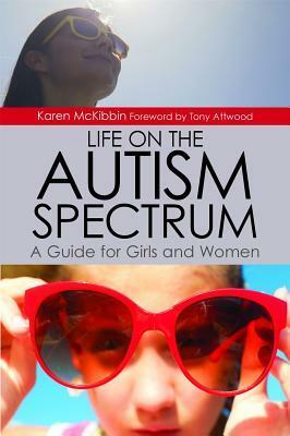 Life on the Autism Spectrum - A Guide for Girls and Women by Karen McKibbin, Tony Attwood