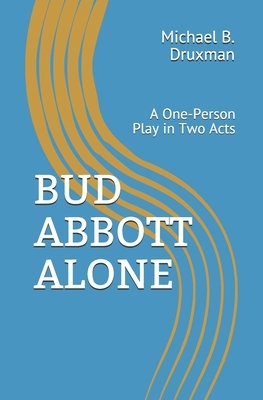 Bud Abbott Alone: A One-Person Play in Two Acts by Michael B. Druxman