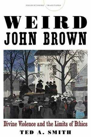 Weird John Brown: Divine Violence and the Limits of Ethics by Ted Smith