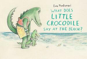 What Does Little Crocodile Say At the Beach? by Eva Montanari