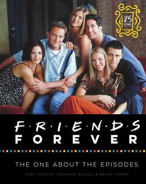 Friends Forever 25th Anniversary Ed: The One About the Episodes by Jeannine Dillon, Gary Susman, Bryan Cairns