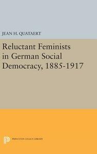 Reluctant Feminists in German Social Democracy, 1885-1917 by Jean H. Quataert