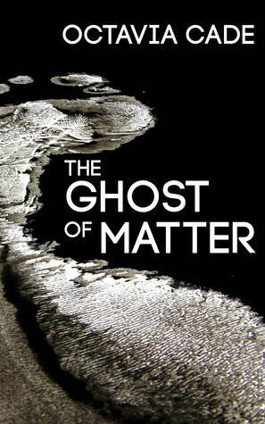 The Ghost of Matter by Octavia Cade