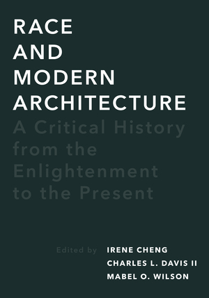 Race and Modern Architecture: A Critical History from the Enlightenment to the Present by Irene Cheng, Charles L. Davis, Mabel O Wilson