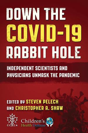 Down the COVID-19 Rabbit Hole: Independent Scientists and Physicians Unmask the Pandemic by Steven Pelech