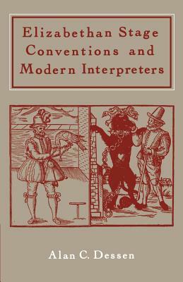 Elizabethan Stage Conventions and Modern Interpreters by Alan C. Dessen
