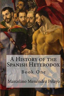 A History of the Spanish Heterodox by Marcelino Menendez Pelayo
