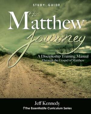 The Matthew Journey: A Discipleship Manual Through the Gospel of Matthew by Jeff Kennedy, Jeff S. Kennedy