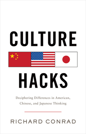 Culture Hacks: Deciphering Differences in American, Chinese, And Japanese Thinking by Richard Conrad