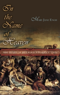 In the Name of Heaven: 3,000 Years of Religious Persecution by M. J. Engh